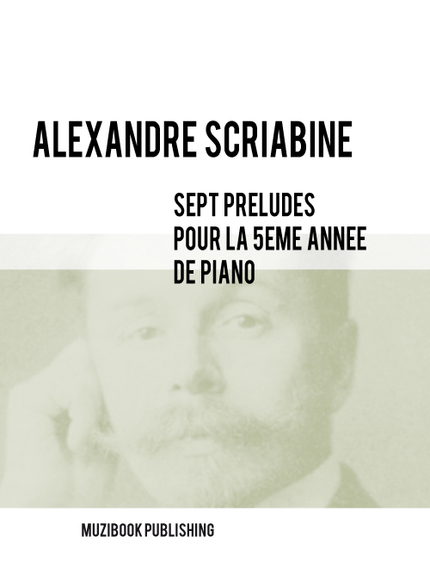 SEPT PRÉLUDES POUR LA 5ÈME ANNÉE DE PIANO - Alexandre Scriabine - Muzibook Publishing