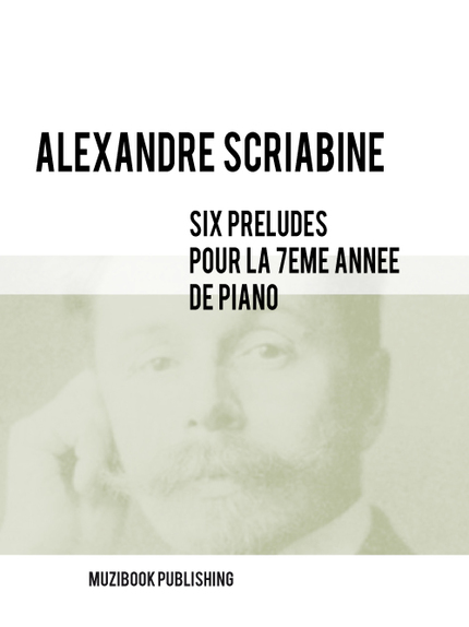 SIX PRÉLUDES POUR LA 7ÈME ANNÉE DE PIANO - Alexandre Scriabine - Muzibook Publishing